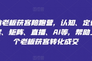 实体老板获客陪跑营,认知、定位、文案、矩阵、直播、AI等,帮助上万个老板获客转化成交