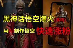 黑神话悟空爆火,已有人利用这波热点变现几十万,普通人也可用AI蹭上这波热度搞钱,有多重变现方法