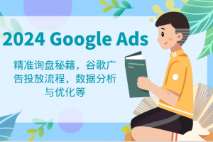 2024 Google Ads 教程:精准询盘秘籍,谷歌广告投放流程,数据分析与优化等