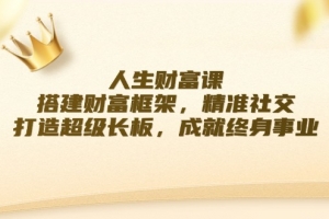 人生财富课:搭建财富框架,精准社交,打造超级长板,成就终身事业