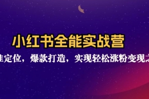 小红书全能实战营:精准定位,爆款打造,实现轻松涨粉变现之旅