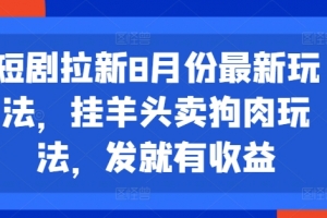 短剧拉新8月份最新玩法,挂羊头卖狗肉玩法,发就有收益