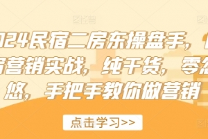 2024民宿二房东操盘手,民宿营销实战,纯干货,零忽悠,手把手教你做营销