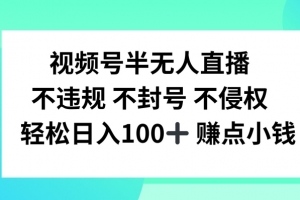 视频号半无人直播,不违规不封号,轻松日入100+