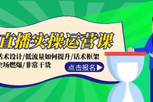 直播实操运营课:话术设计/低流量如何提升/话术框架/全场燃爆/非常干货