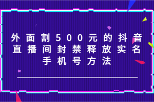 外面割500元的抖音直播间封禁释放实名/手机号方法!