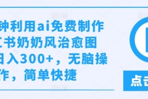 几分钟利用ai免费制作小红书奶奶风治愈图文,日入300+,无脑操作,简单快捷