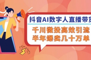 抖音AI-数字人直播带货,千川 微投高效引流,半年爆卖几十万单