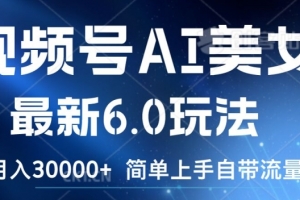 视频号AI美女最新6.0玩法,简单上手自带流量,月入3w