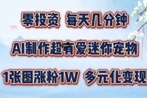 AI制作超有爱迷你宠物玩法,1张图涨粉1W,多元化变现,手把手交给你