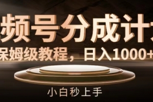 视频号分成计划保姆级教程,日入1K,小白秒上手