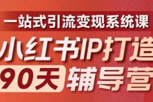 小红书IP打造90天辅导营(第十期)内容全面升级,一站式引流变现系统课