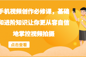 手机视频创作必修课,基础和进阶知识让你更从容自信地掌控视频拍摄