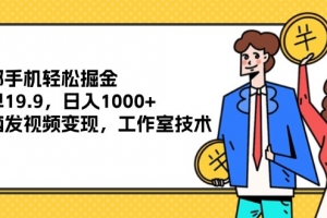 一部手机轻松掘金,一单19.9,日入1000+,无脑发视频变现,工作室技术