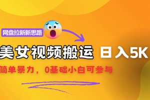 【新思路】视频搬运+网盘拉新,靠搬运每日5000+简单暴力,0基础小白可参与