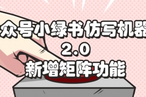 公众号小绿书仿写机器人2.0,新增矩阵功能
