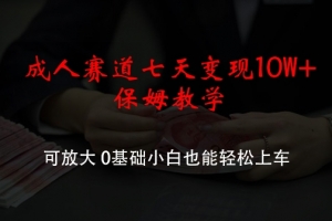 成人赛道七天变现10W+保姆教学,可放大,0基础小白也能轻松上车