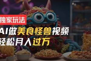 零门槛操作,AI美食怪兽短视频玩法,月入过万新手也能做