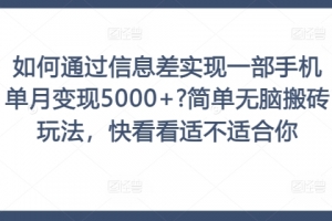 如何通过信息差实现一部手机单月变现5000+?简单无脑搬砖玩法,快看看适不适合你