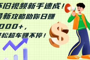 怀旧视频新手速成!最新攻略助你日赚1000+,轻松超车赚不停
