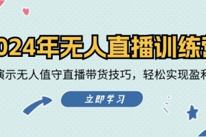 2024年无人直播训练营:实战演示无人值守直播带货技巧,轻松实现盈利目标