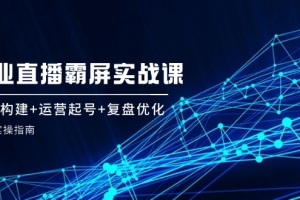 企 业 直 播 霸 屏实战课:矩阵构建+运营起号+复盘优化,全程实操指南