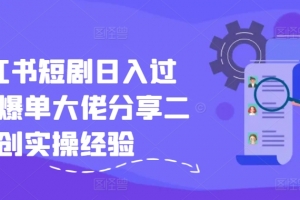 小红书短剧日入过千,爆单大佬分享二创实操经验