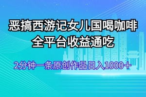 恶搞西游记女儿国喝咖啡 全平台收益通吃 2分钟一条原创作品日入1000+