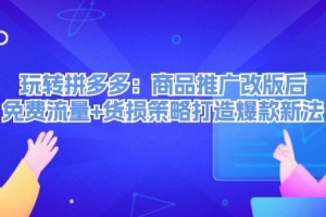 玩转拼多多:商品推广改版后免费流量+货损策略打造爆款新法
