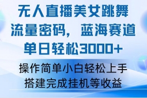 快手无人直播美女跳舞,轻松日入3000+,流量密码,蓝海赛道,上手简单…
