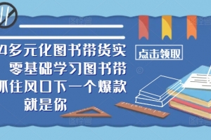 2024多元化图书带货实操课,零基础学习图书带货,抓住风口下一个爆款就是你