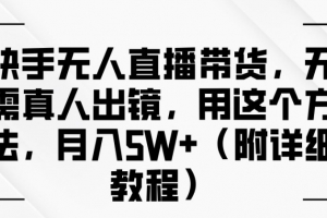 快手无人直播带货,无需真人出镜,用这个方法,月入过万(附详细教程)