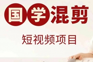 国学短视频混剪项目,快速涨粉、视频号分成、日入300+,抖音快手小红书