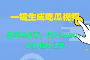 一键生成吃瓜视频,全平台发布,日入2000+ 小白轻松上手