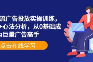 巨量信息流广告投放实操训练,实操演示+心法分析,从0基础成为巨量广告高手