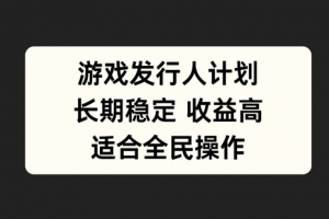 游戏发行人计划,长期稳定,适合全民操作