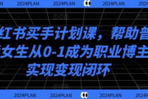 小红书买手计划课,帮助普通女生从0-1成为职业博主实现变现闭环