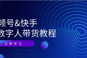 视频号快手AI数字人带货教程:认知、技术、运营、拓展与资源变现