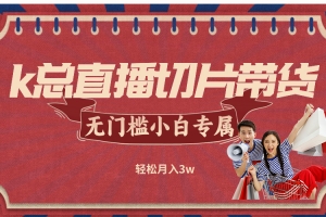 k总直播切片带货,无需授权,无门槛小白轻松月入3w