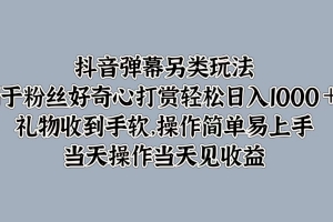抖音弹幕另类玩法,利于粉丝好奇心打赏轻松日入1000+ 礼物收到手软,操作简单