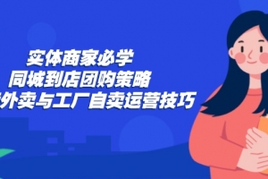 实体商家必学:同城到店团购策略:抖音外卖与工厂自卖运营技巧