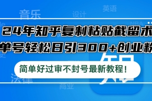 24年知乎复制粘贴截留术,单号轻松日引300+创业粉,简单好过审不封号最…