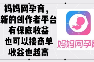 妈妈网孕育,新的创作者平台,有保底收益也可以接商单收益也越高