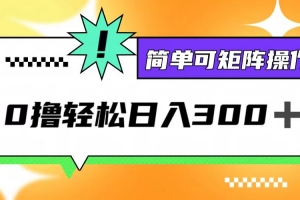 0撸3.0,轻松日收300+,简单可矩阵操作