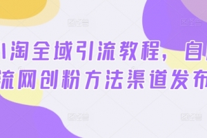 2024小淘全域引流教程,自用引流网创粉方法渠道发布