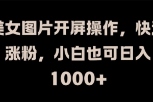 美女图片开屏操作,快速涨粉,小白也可日入1k