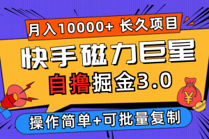 快手磁力巨星自撸掘金3.0,长久项目,日入500+个人可批量操作轻松月入过万