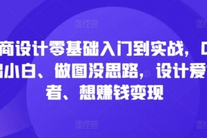 电商设计零基础入门到实战,0基础小白、做图没思路,设计爱好者、想赚钱变现