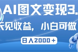 最新AI图文变现3.0玩法,次日见收益,日入2000+