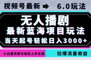 视频号最新6.0玩法,无人播剧,轻松日入3000+,最新蓝海项目,拉爆流量…